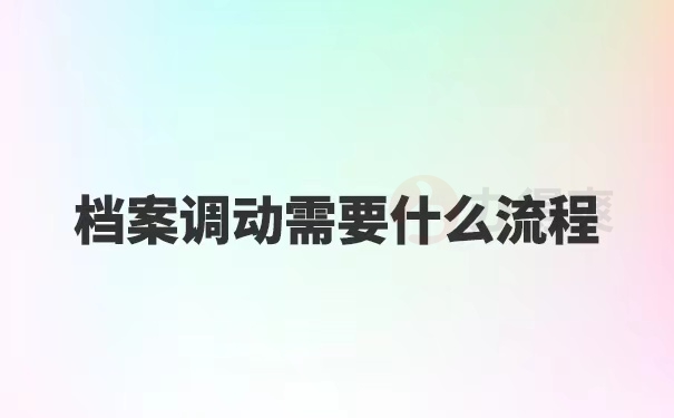 档案调动需要什么流程？我来带你了解