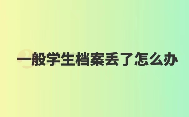 一般学生档案丢了怎么办