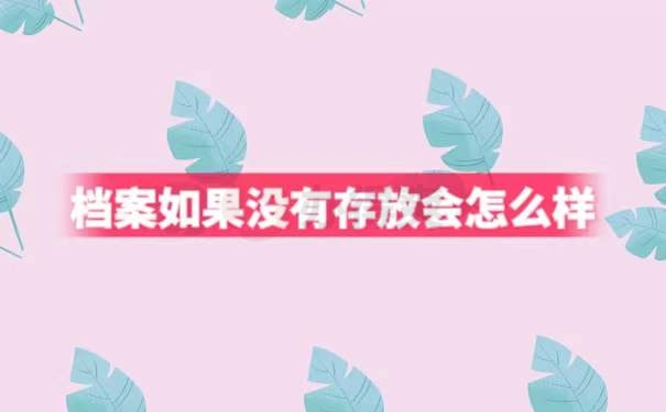 档案如果没有存放会怎么样