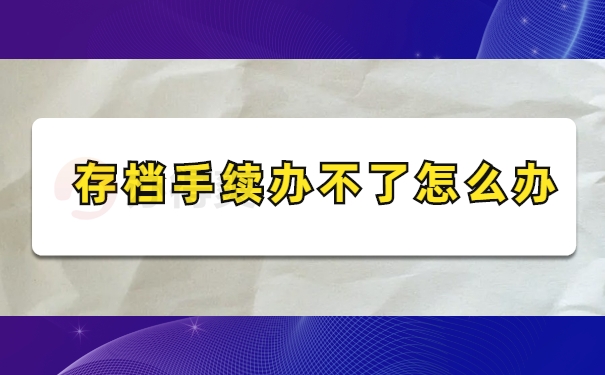 存档手续办不了怎么办