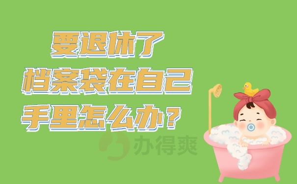 要退休了档案袋在自己手里怎么办？