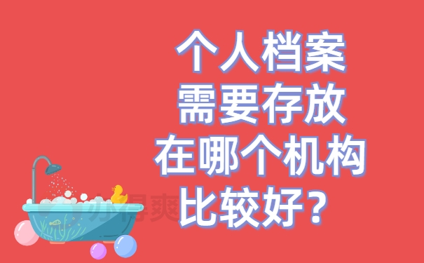 个人档案需要存放在哪个机构比较好？