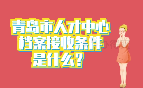 青岛市人才中心档案接收条件是什么？