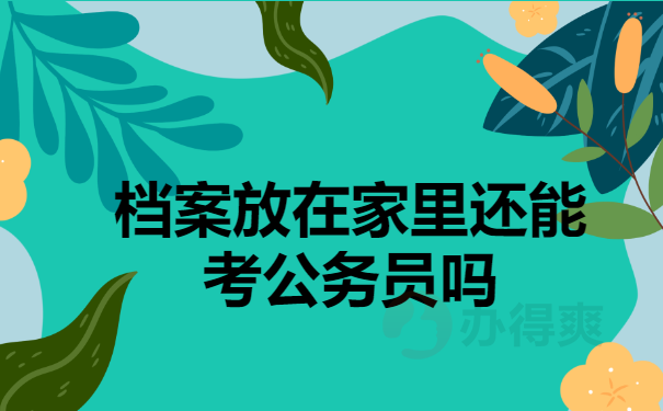 档案放在家里还能考公务员吗