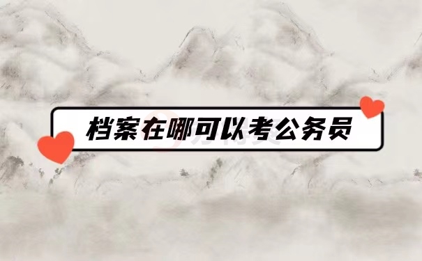 档案在哪可以考公务员