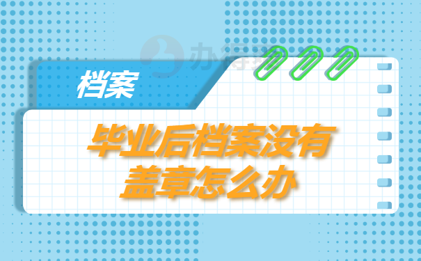 毕业后档案没有盖章怎么办