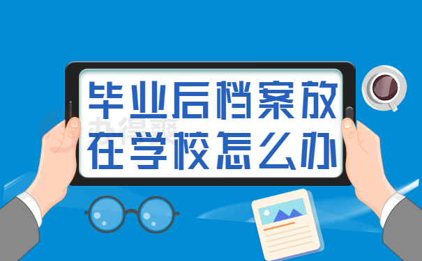 毕业后档案放在学校怎么办