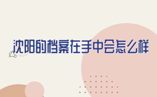 沈阳的档案在手中会怎么样？