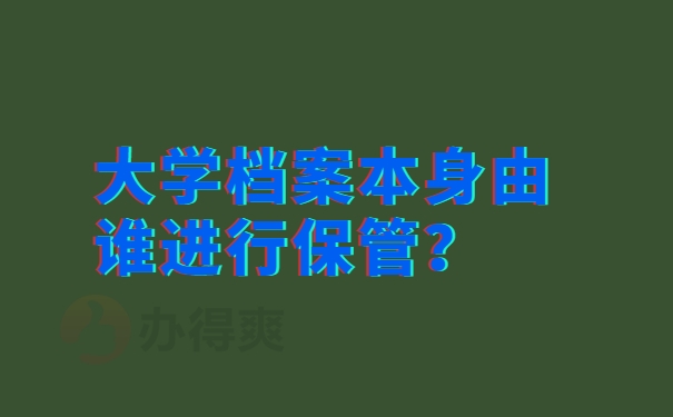 大学档案本身由谁进行保管？