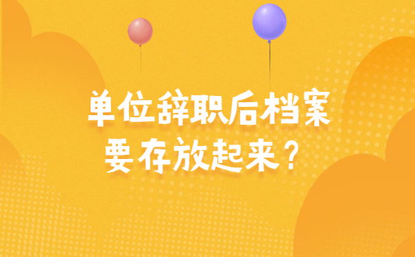 单位辞职后档案要存放起来？