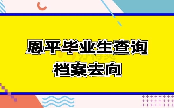 恩平毕业生查询档案去向