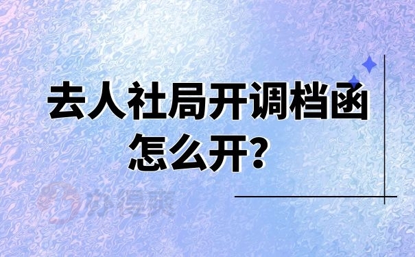 去人社局开调档函怎么开？