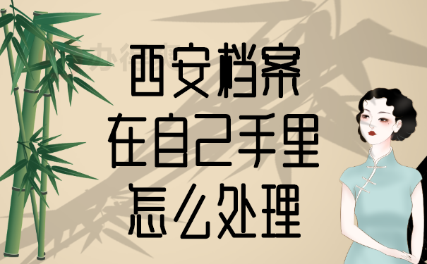 西安档案在自己手里怎么处理