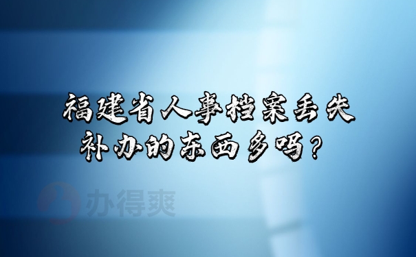 福建省人事档案丢失补办的东西多吗？