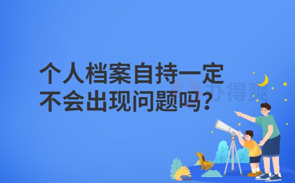 哈尔滨个人档案自持一定不会出现问题吗？