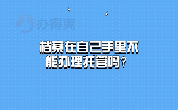 档案在自己手里不能办理托管吗？