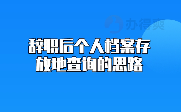 辞职后个人档案存放地查询的思路