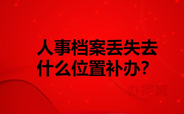 单位的人事档案丢失去什么位置补办？