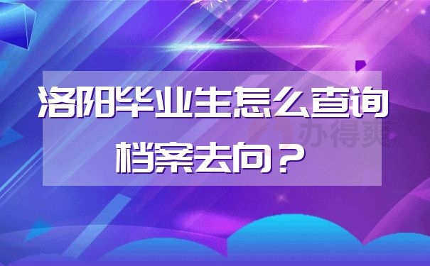 洛阳毕业生怎么查询档案去向？