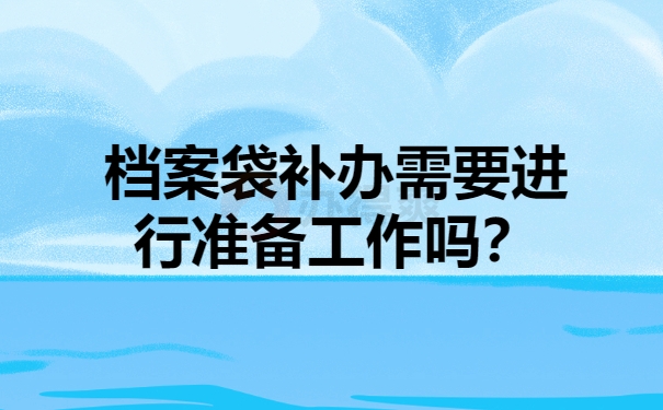 档案袋补办需要进行准备工作吗？