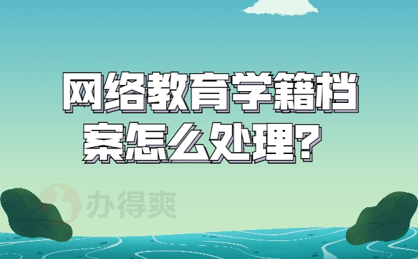 网络教育学籍档案怎么处理？