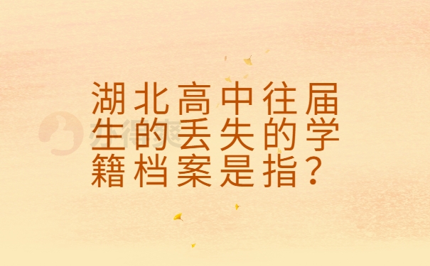 湖北高中往届生的丢失的学籍档案是指？