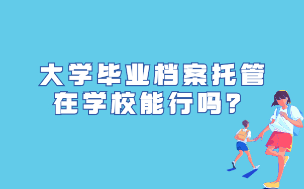 大学毕业档案托管在学校能行吗？