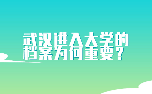 武汉进入大学的档案为何重要？