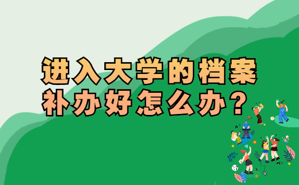 进入大学的档案补办好怎么办？