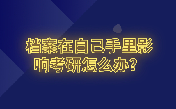 档案在自己手里影响考研怎么办？