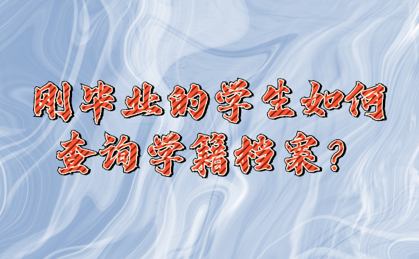 刚毕业的学生如何查询学籍档案？