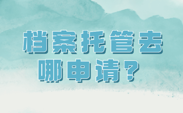 湖北考公考编档案托管去哪申请？