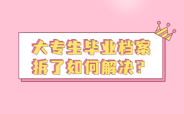 大专生毕业档案拆了如何解决？