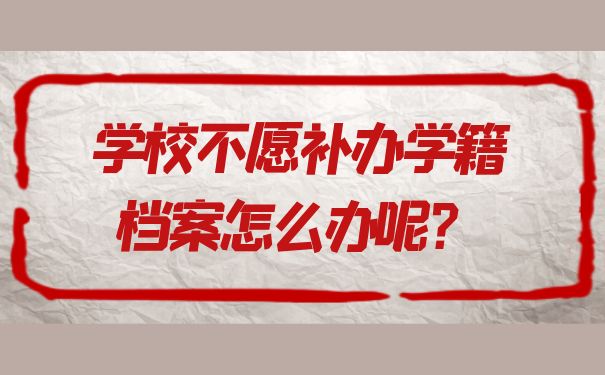 学校不愿补办学籍档案怎么办呢？