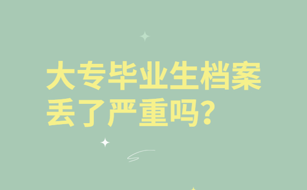 大专毕业生档案丢了严重吗？