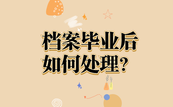 档案毕业后如何处理？