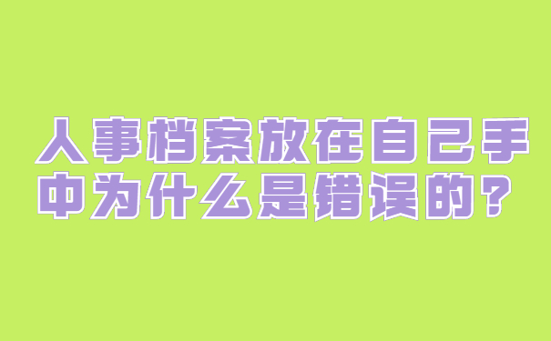 人事档案放在自己手中为什么是错误的？