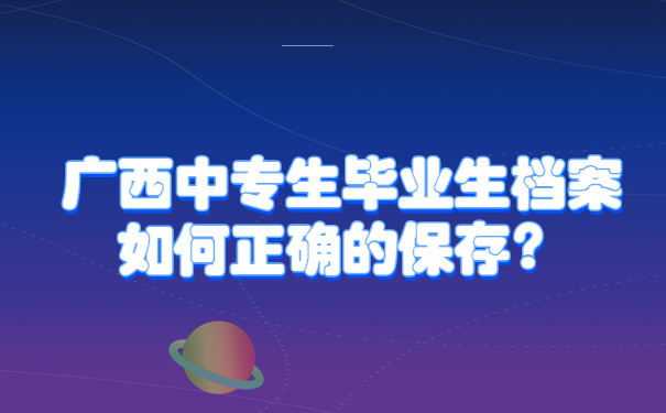 广西中专生毕业生档案如何正确的保存？