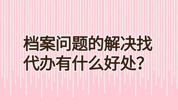 档案问题的解决找代办有什么好处？