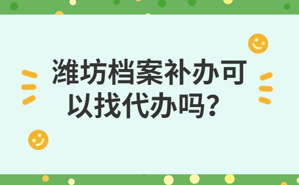 潍坊档案补办可以找代办吗？