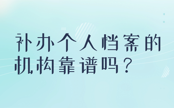 补办个人档案的机构靠谱吗？