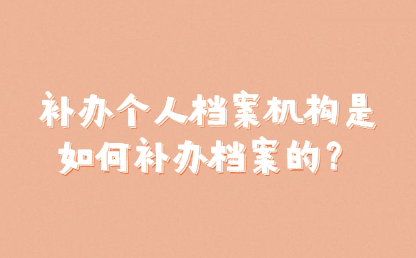 补办个人档案机构是如何补办档案的？