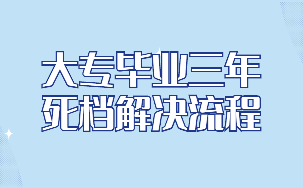 大专毕业三年死档解决流程