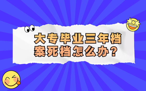 大专毕业三年档案死档怎么办？