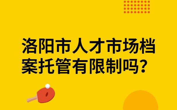 洛阳市人才市场档案托管有限制吗？