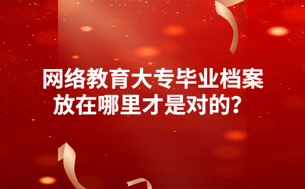 网络教育大专毕业档案放在哪里才是对的？