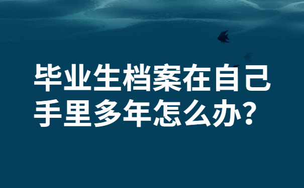 毕业生档案在自己手里多年怎么办？