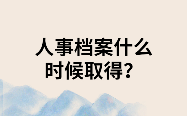 人事档案什么时候取得？