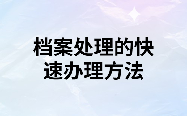 档案处理的快速办理方法