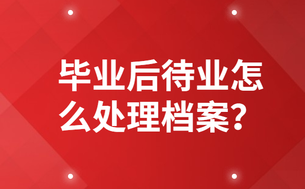 毕业后待业怎么处理档案？